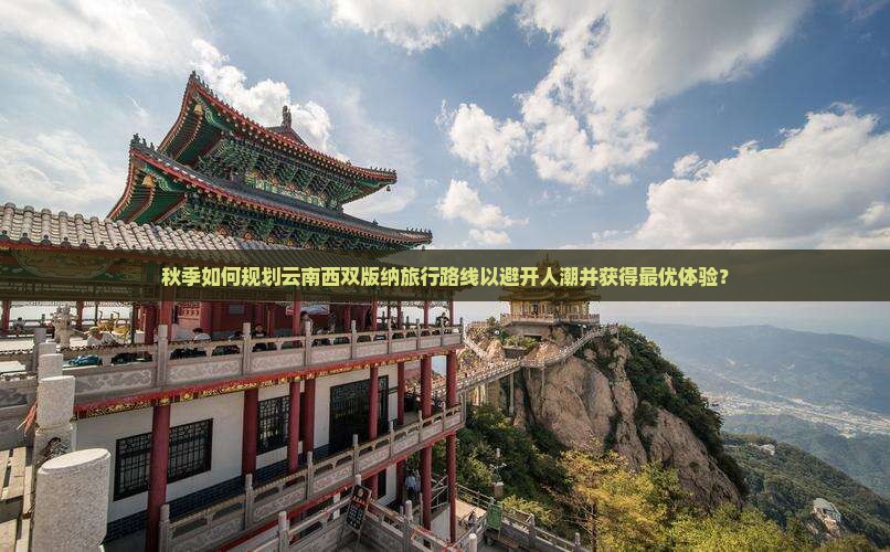 秋季如何规划云南西双版纳旅行路线以避开人潮并获得最优体验？