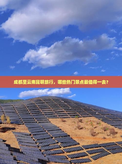 成都至云南昆明旅行，哪些热门景点最值得一去？