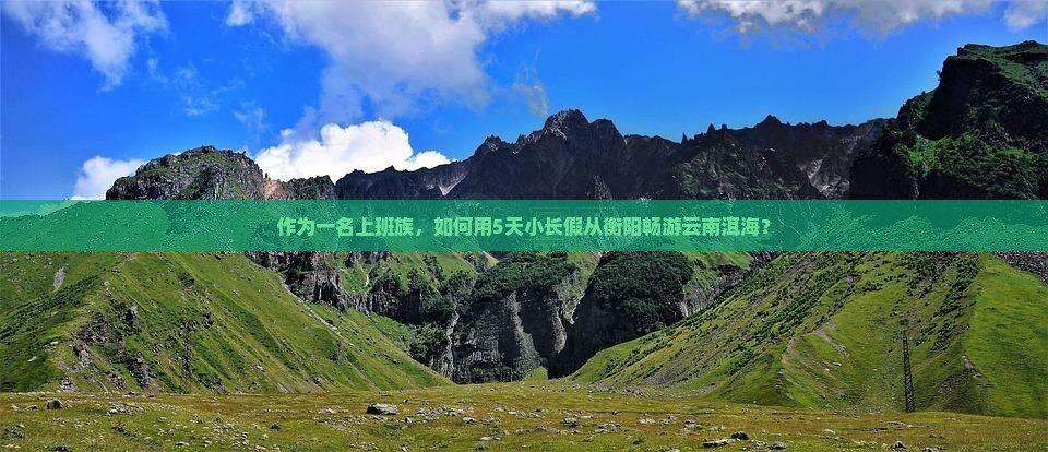 作为一名上班族，如何用5天小长假从衡阳畅游云南洱海？