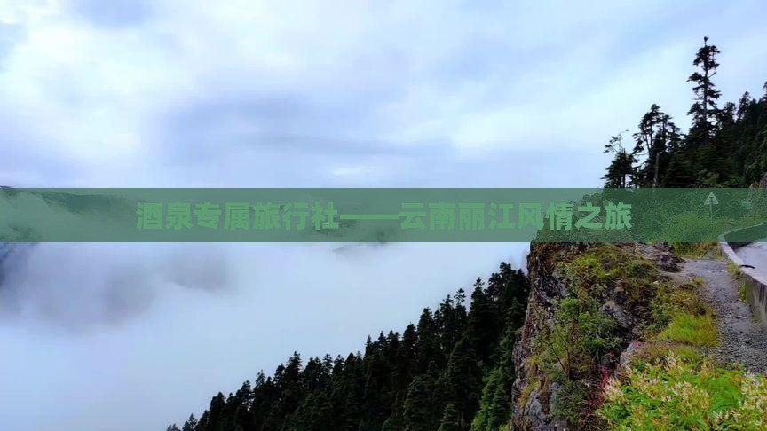 酒泉专属旅行社——云南丽江风情之旅