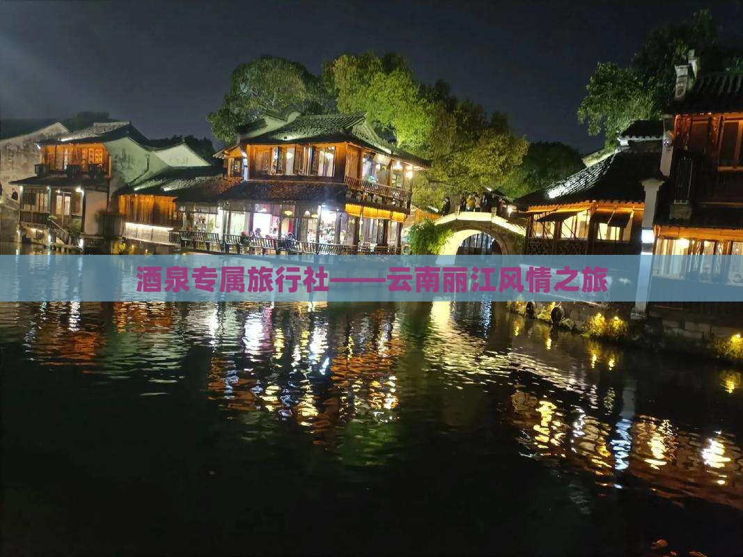 酒泉专属旅行社——云南丽江风情之旅