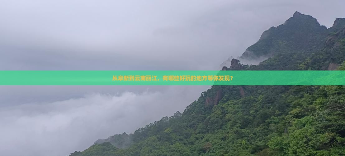 从阜新到云南丽江，有哪些好玩的地方等你发现？