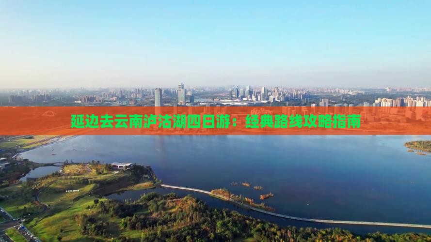 延边去云南泸沽湖四日游：经典路线攻略指南