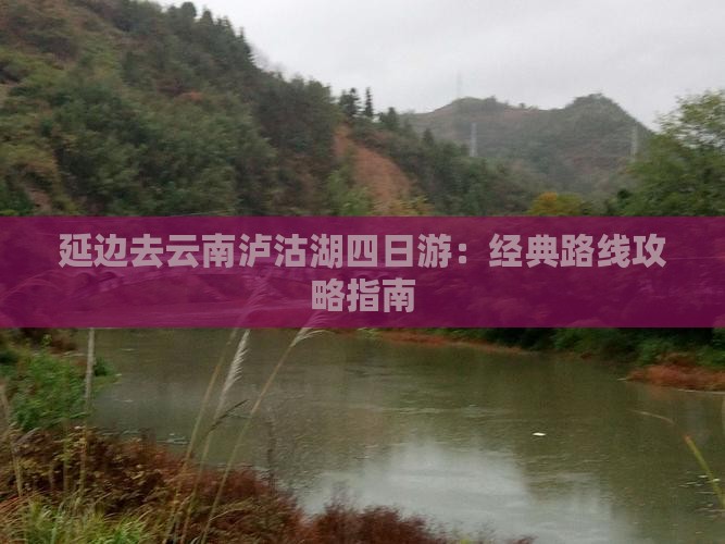 延边去云南泸沽湖四日游：经典路线攻略指南