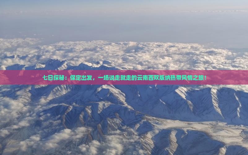 七日探秘：保定出发，一场说走就走的云南西双版纳热带风情之旅！