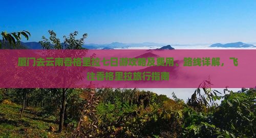 厦门去云南香格里拉七日游攻略及费用、路线详解，飞往香格里拉旅行指南