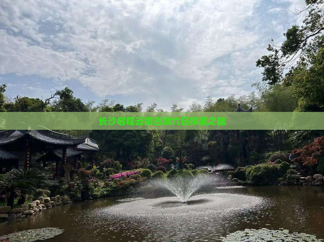 长沙启程云南古城六日探索之旅