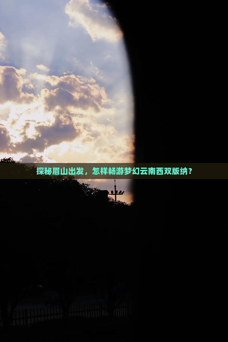 探秘眉山出发，怎样畅游梦幻云南西双版纳？