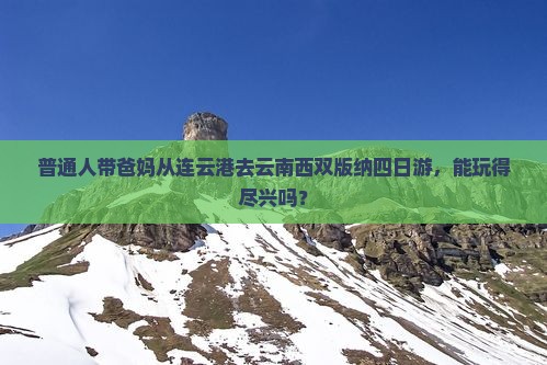 普通人带爸妈从连云港去云南西双版纳四日游，能玩得尽兴吗？