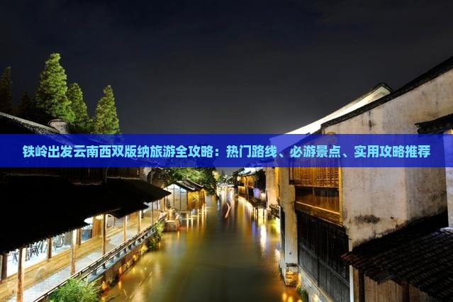 铁岭出发云南西双版纳旅游全攻略：热门路线、必游景点、实用攻略推荐