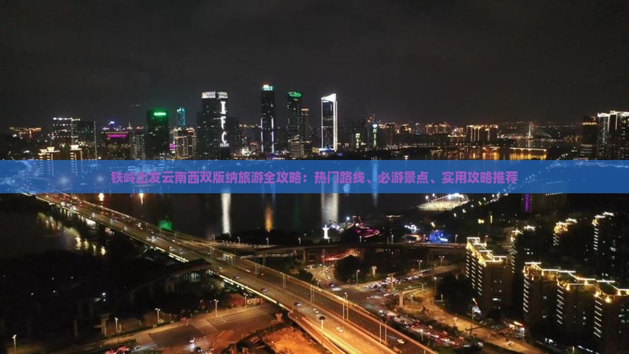 铁岭出发云南西双版纳旅游全攻略：热门路线、必游景点、实用攻略推荐