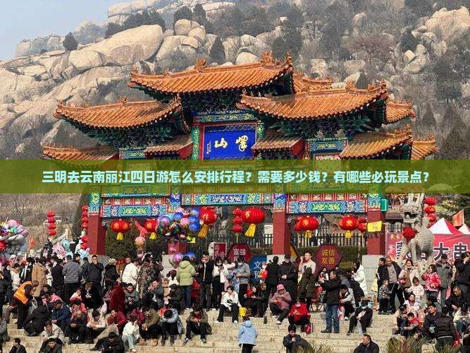 三明去云南丽江四日游怎么安排行程？需要多少钱？有哪些必玩景点？