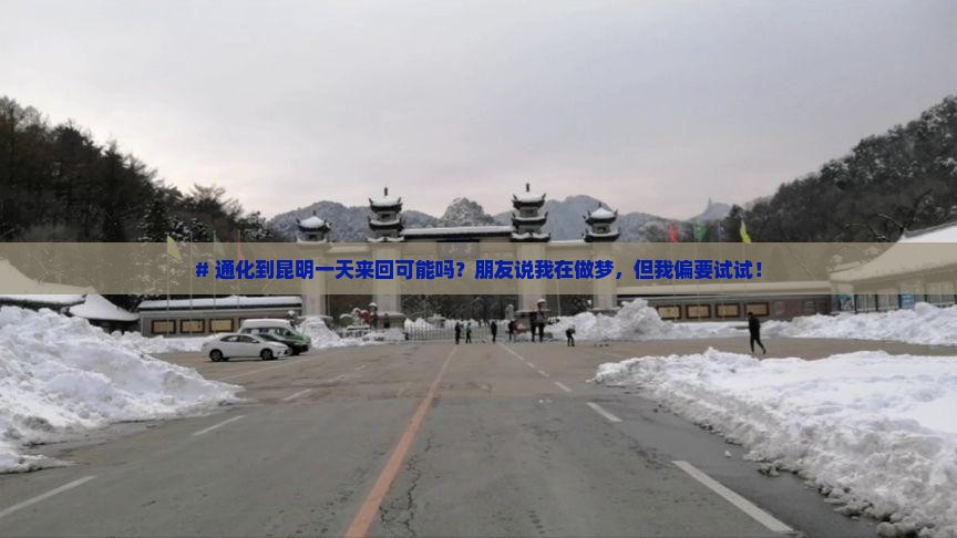 # 通化到昆明一天来回可能吗？朋友说我在做梦，但我偏要试试！