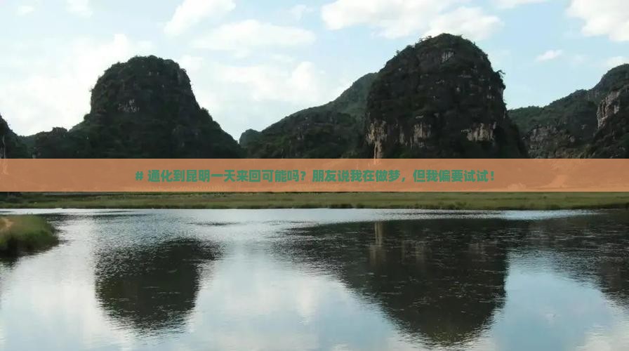 # 通化到昆明一天来回可能吗？朋友说我在做梦，但我偏要试试！