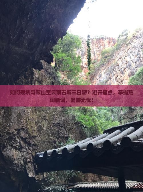 如何规划马鞍山至云南古城三日游？避开痛点，掌握热词新词，畅游无忧！