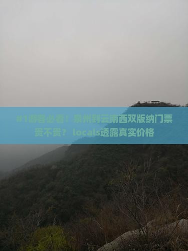 #1游客必看！泉州到云南西双版纳门票贵不贵？ locals透露真实价格