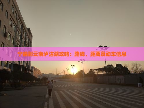 宁德到云南泸沽湖攻略：路线、距离及动车信息
