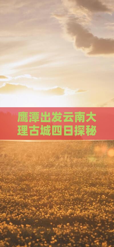 鹰潭出发云南大理古城四日探秘之旅