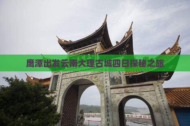 鹰潭出发云南大理古城四日探秘之旅