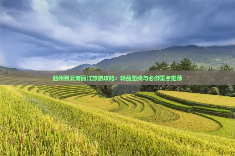 衢州到云南丽江旅游攻略：精品路线与必游景点推荐