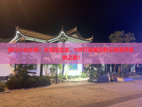 旅行小白必看：从保定出发，5步打造难忘的云南西双版纳之旅！