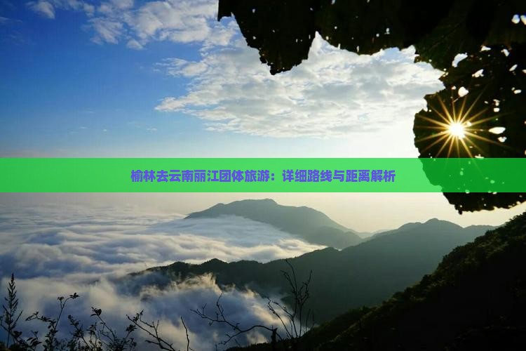 榆林去云南丽江团体旅游：详细路线与距离解析