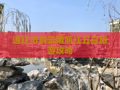通辽市到云南丽江五日旅游攻略