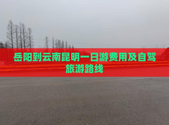 岳阳到云南昆明一日游费用及自驾旅游路线