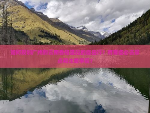 如何规划广州到云南香格里拉的自由行？有哪些必去景点和注意事项？