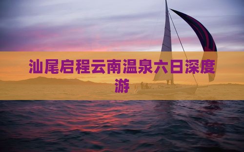 汕尾启程云南温泉六日深度游