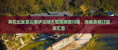 黄石出发至云南泸沽湖大型旅游团行程、攻略及预订信息汇总