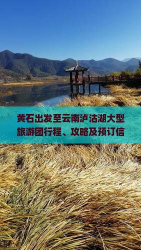 黄石出发至云南泸沽湖大型旅游团行程、攻略及预订信息汇总