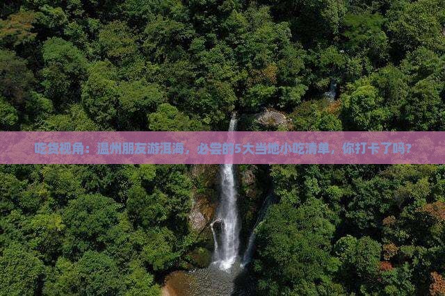 吃货视角：温州朋友游洱海，必尝的5大当地小吃清单，你打卡了吗？