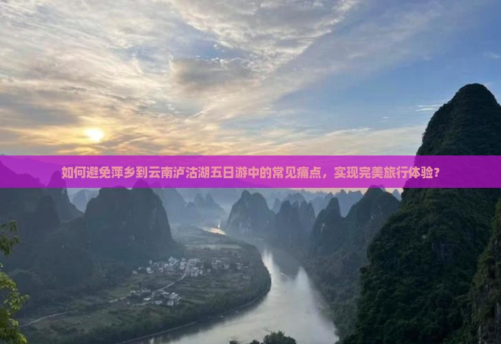如何避免萍乡到云南泸沽湖五日游中的常见痛点，实现完美旅行体验？