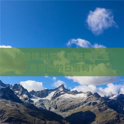 从盘锦出发，能赶得上玉龙雪山的日落吗？