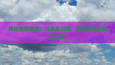 向往热带风情？从娄底启程，西双版纳的奇幻之旅！