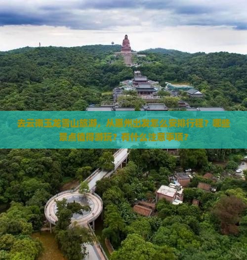 去云南玉龙雪山旅游，从惠州出发怎么安排行程？哪些景点值得游玩？有什么注意事项？