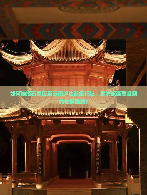 如何选择石家庄至云南泸沽湖旅行社，解决旅游高峰期的住宿难题？
