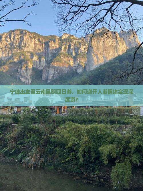 宁德出发至云南昆明四日游，如何避开人潮拥堵实现深度游？