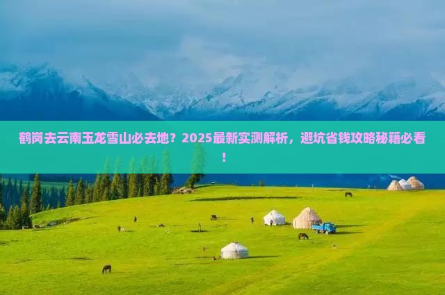 鹤岗去云南玉龙雪山必去地