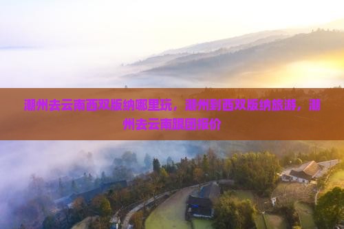 潮州去云南西双版纳哪里玩