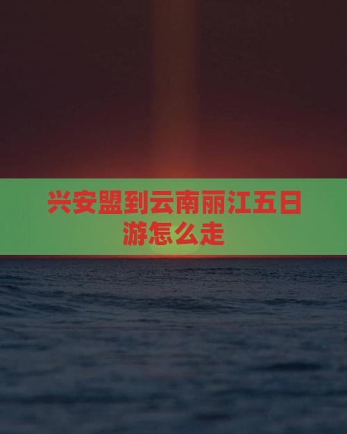 兴安盟到云南丽江五日游