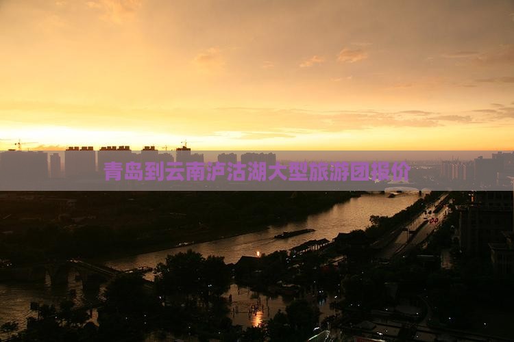 青岛到云南泸沽湖大型旅游团