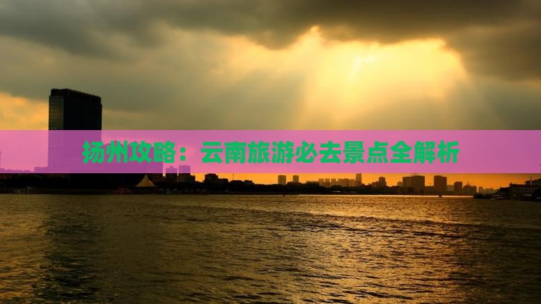 扬州去云南必去地