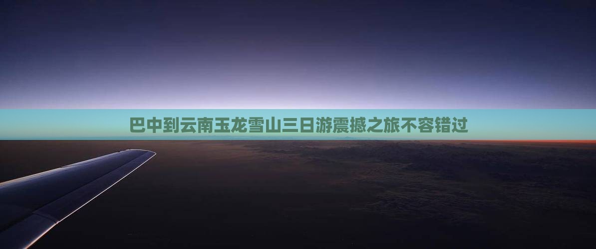 巴中到云南玉龙雪山三日游