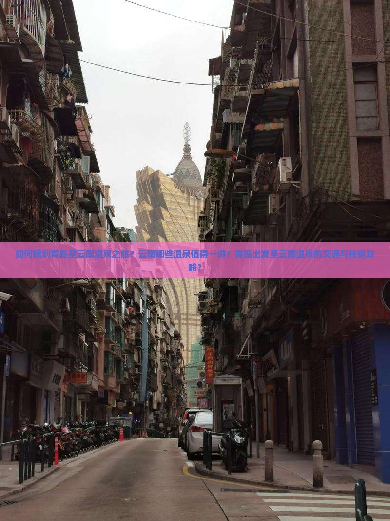 如何规划青岛至云南温泉之旅？云南哪些温泉值得一游？青岛出发至云南温泉的交通与住宿攻略？
