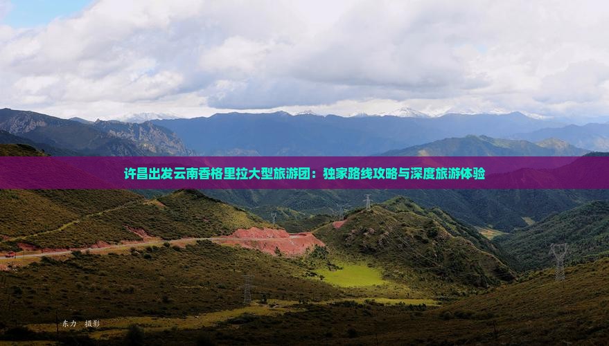 许昌出发云南香格里拉大型旅游团：独家路线攻略与深度旅游体验