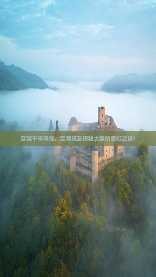 穿越千年风情，宝鸡旅友探秘大理的奇幻之旅！