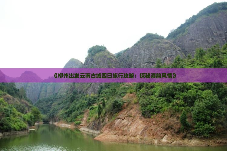 《柳州出发云南古城四日旅行攻略：探秘滇韵风情》
