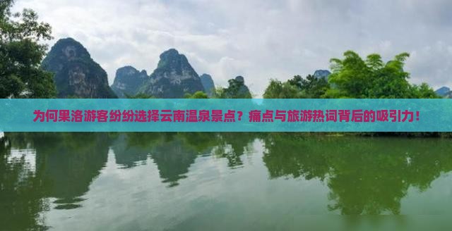 为何果洛游客纷纷选择云南温泉景点？痛点与旅游热词背后的吸引力！